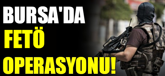 Bursa'da FETÖ operasyonu!