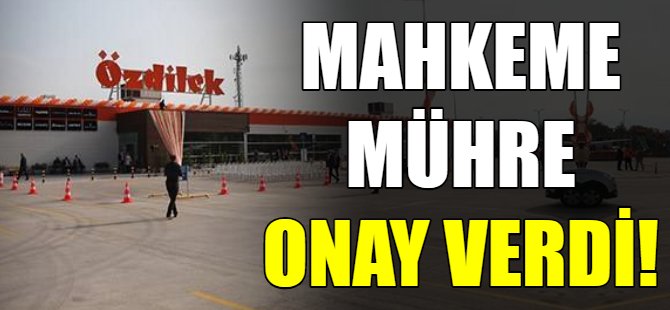 Özdilek'e mühre mahkeme onayı!