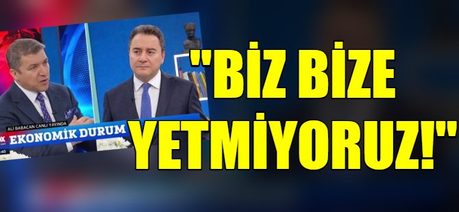 Babacan: Biz bize yetmiyoruz!