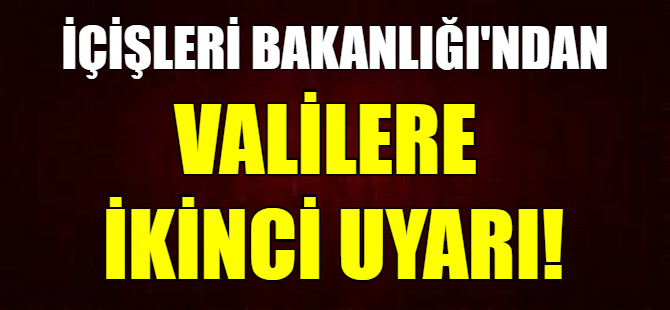 İçişleri Bakanlığı valileri uyardı!