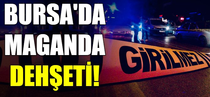 Bursa'da maganda dehşeti!