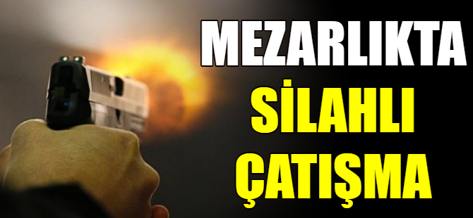 Mezarlıkta silahlı çatışma