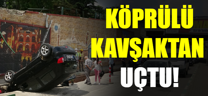Köprülü kavşaktan uçtu!
