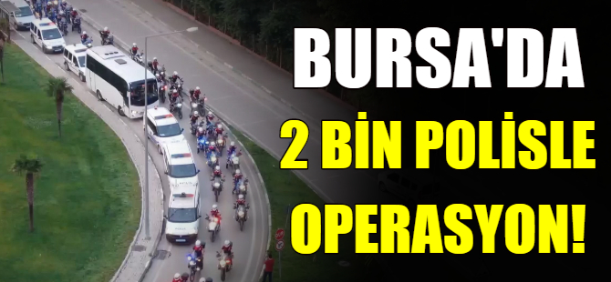 Bursa'da dev operasyon!