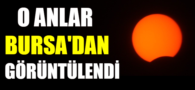 O anlar Bursa'dan görüntülendi