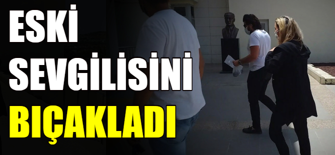 Eski sevgilisini bıçakladı