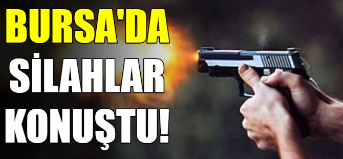 Bursa'da silahlar konuştu!
