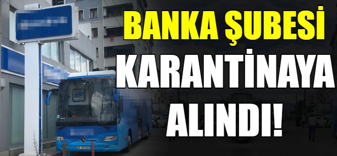 Banka şubesi karantinaya alındı