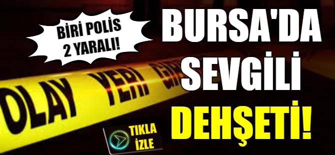 Bursa'da sevgili dehşeti!