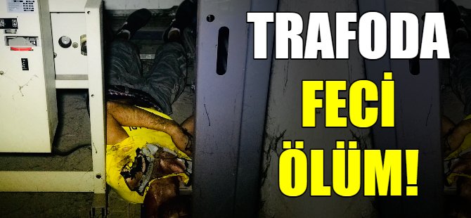 Trafoda feci ölüm!