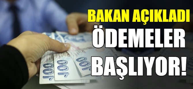 Bakan açıkladı: Ödemeler başlıyor...