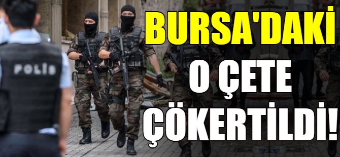 Bursa'daki o çete çökertildi!