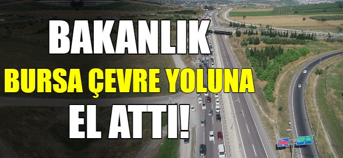 Bakanlık Bursa çevre yoluna el attı!