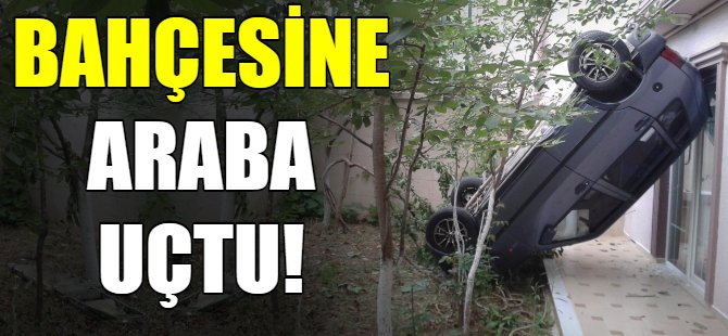 Bahçesine araba uçtu!