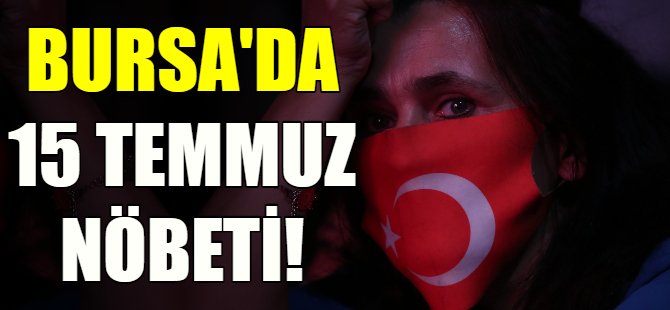 Bursa'da 15 Temmuz nöbeti!