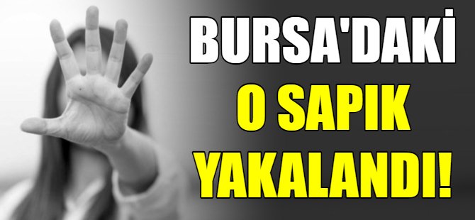 Bursa'daki o sapık yakalandı!