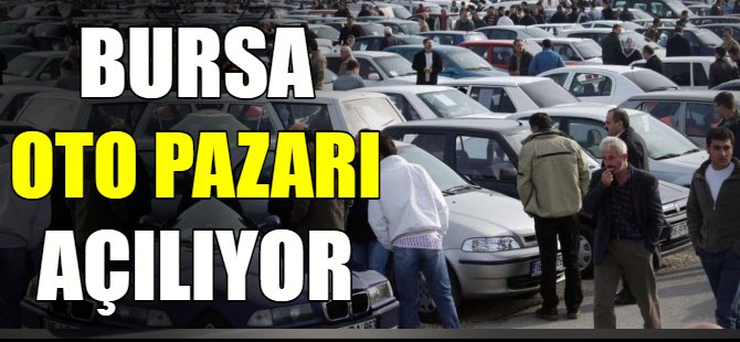Bursa oto pazarı açılıyor