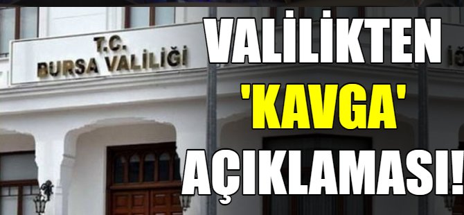 Bursa Valiliği'nden kavga açıklaması!