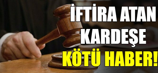 İftira atan kardeşe kötü haber!