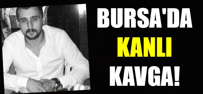 Bursa'da kanlı kavga!