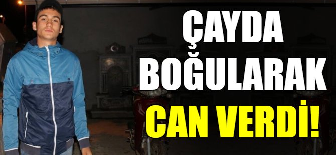 Çaya giren genç boğularak can verdi!