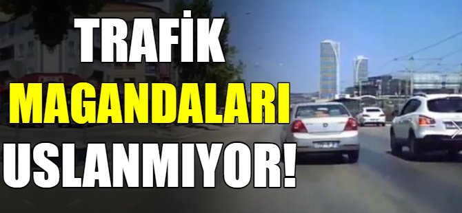 Trafik magandaları uslanmıyor!