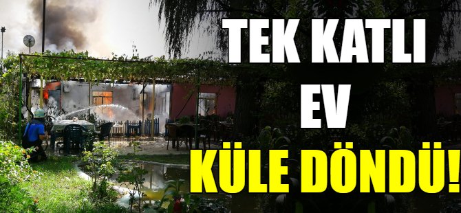 Tek katlı ev küle döndü!