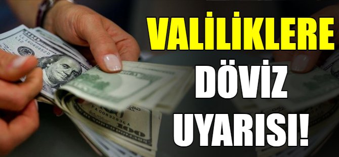 Valiliklere döviz uyarısı!