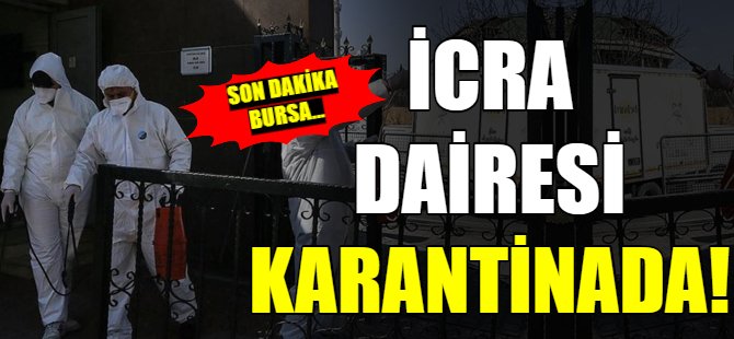 Son dakika Bursa... icra dairesi karantinaya alındı!