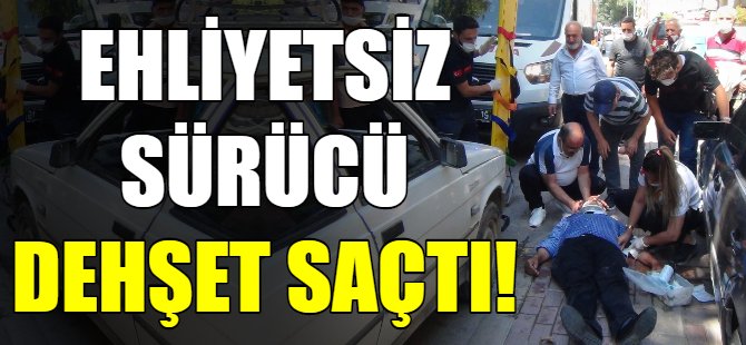 Ehliyetsiz sürücü dehşet saçtı!