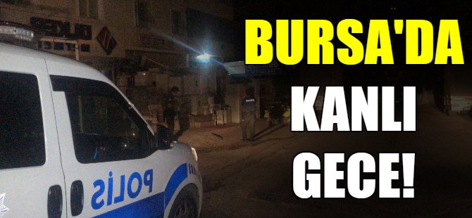 Bursa'da kanlı gece! Ölü ve yaralılar var!