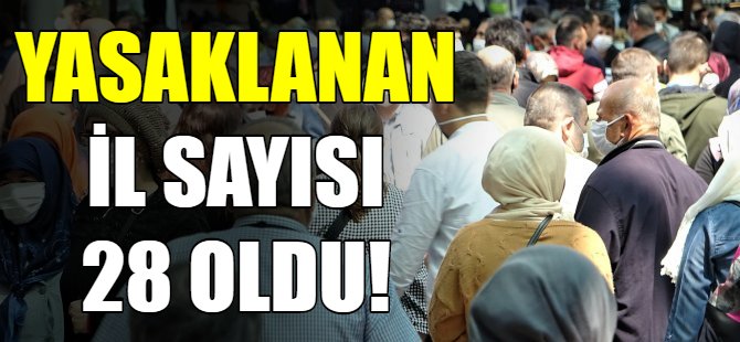 Yasaklanan il sayısı 28 oldu!