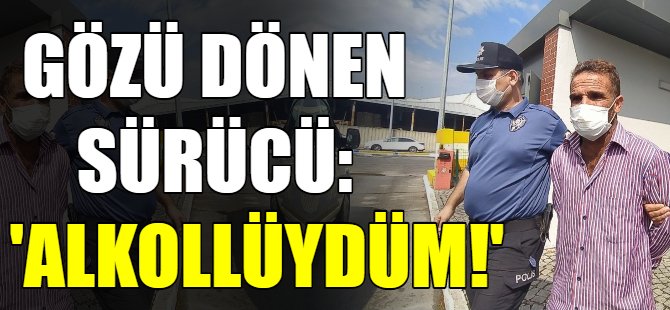 Öfkeli sürücü: “Alkollüydüm”