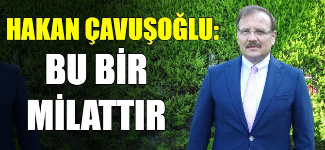 Hakan Çavuşoğlu: Bu bir milattır!