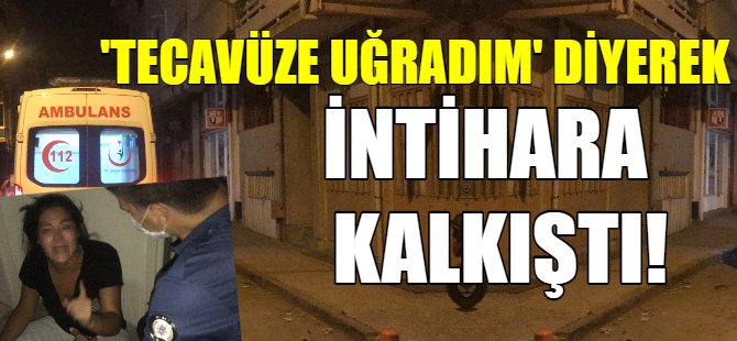 Tecavüze uğradım diyerek intihara kalkıştı!