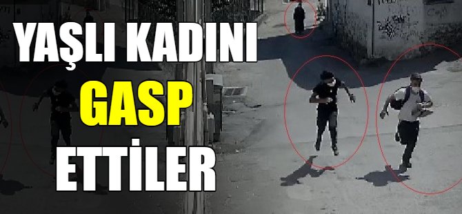 Yaşlı kadını gasp ettiler!