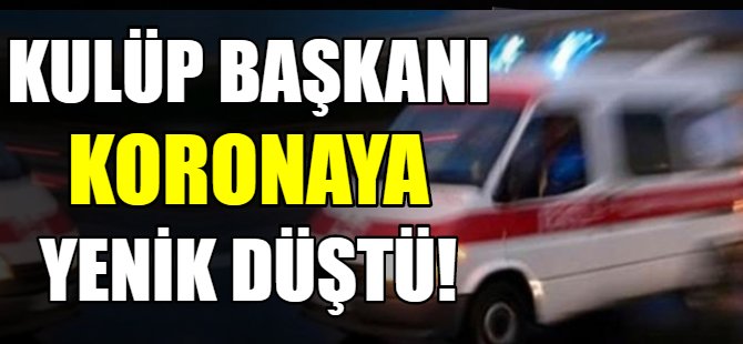 Kulüp başkanı koronaya yenildi!