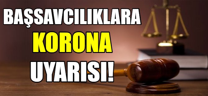 Başsavcılıklara korona uyarısı!