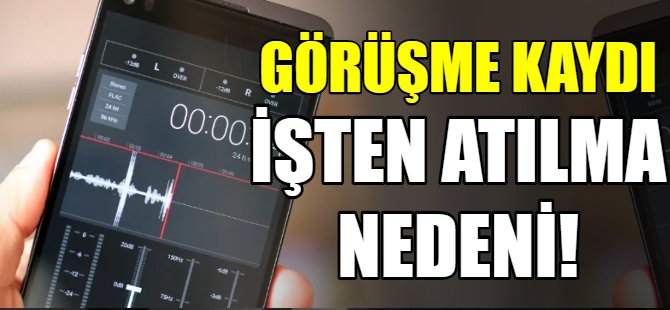 Ses kaydetme işten atılma nedeni!