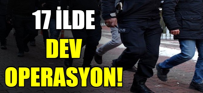17 ilde dev operasyon!