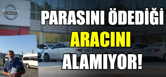Parasını ödediği aracını alamıyor!
