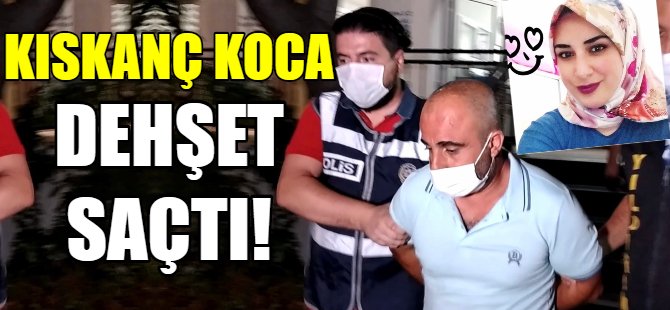 Kıskanç koca dehşet saçtı!