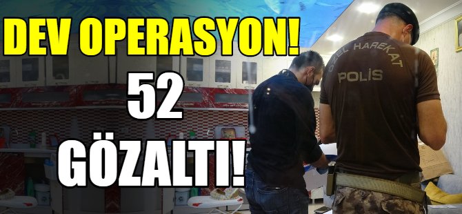 Dev operasyon: 52 gözaltı!