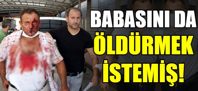 Babasını da öldürmek istemiş!