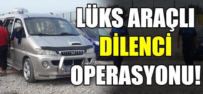 Lüks araçlı dilenci operasyonu!