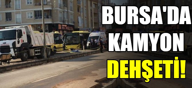 Bursa'da kamyon dehşeti!
