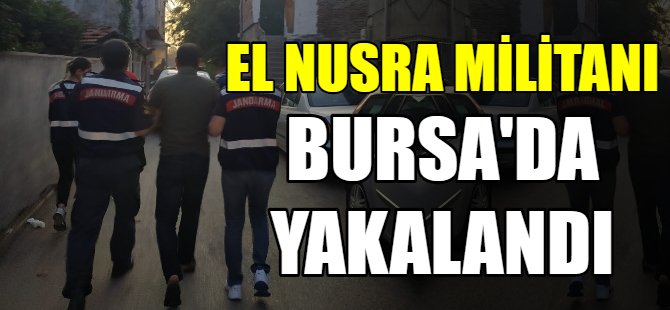 El Nusra militanı Bursa'da yakalandı!
