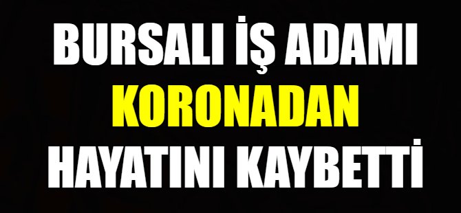 Bursalı iş adamı koronaya yenildi!
