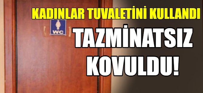 Kadınlar tuvaletini kullandı işten atıldı!