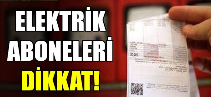 Elektrik aboneleri dikkat!